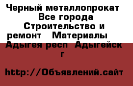 Черный металлопрокат - Все города Строительство и ремонт » Материалы   . Адыгея респ.,Адыгейск г.